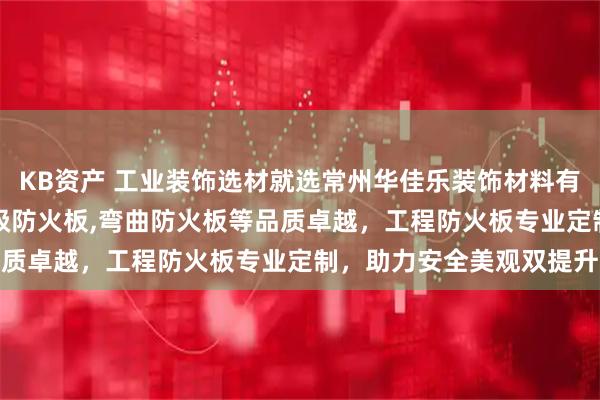 KB资产 工业装饰选材就选常州华佳乐装饰材料有限公司，石纹防火板,A级防火板,弯曲防火板等品质卓越，工程防火板专业定制，助力安全美观双提升