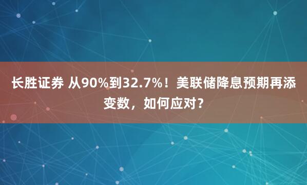 长胜证券 从90%到32.7%！美联储降息预期再添变数，如何应对？