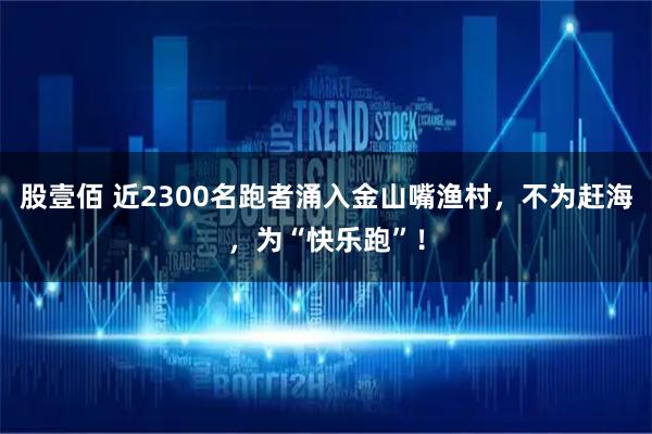股壹佰 近2300名跑者涌入金山嘴渔村，不为赶海，为“快乐跑”！