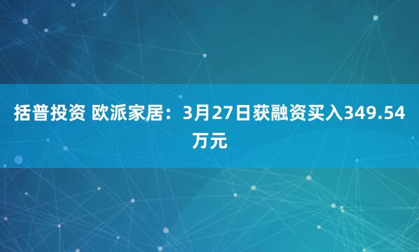 括普投资 欧派家居：3月27日获融资买入349.54万元